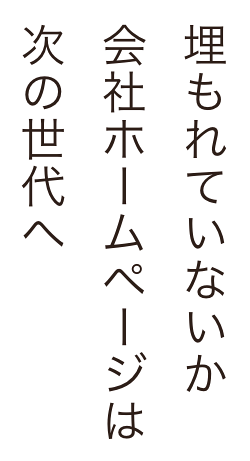 埋もれていないか　企業ホームページは次の世代へ